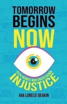 Tomorrow Begins Now: Teen Heroes Who Faced Down Injustice, Paperback/Ava Lorelei Deakin