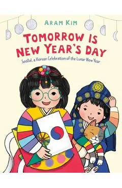 Tomorrow Is New Year's Day: Seollal, a Korean Celebration of the Lunar New Year - Aram Kim