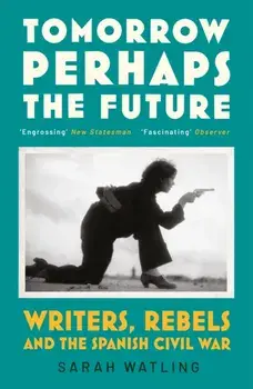 Tomorrow Perhaps the Future. Writers, Rebels and the Spanish Civil War, Paperback/Sarah Watling