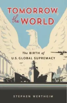 Tomorrow, the World. The Birth of U.S. Global Supremacy, Paperback/Stephen Wertheim