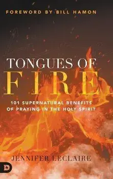 Tongues of Fire: 101 Supernatural Benefits of Praying in the Holy Spirit, Hardcover/Jennifer Leclaire