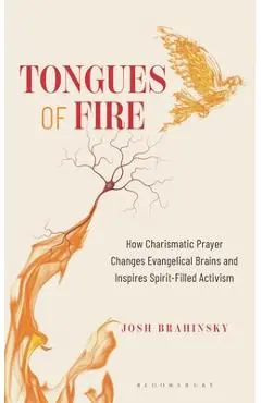Tongues of Fire: How Charismatic Prayer Changes Evangelical Brains and Inspires Spirit-Filled Activism - Josh Brahinsky