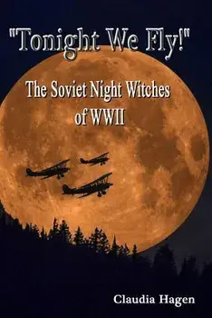 Tonight We Fly! the Soviet Night Witches of WWII, Paperback/Claudia Hagen