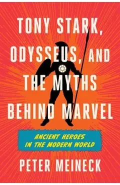 Tony Stark, Odysseus, and the Myths Behind Marvel: Ancient Heroes in the Modern World - Peter Meineck