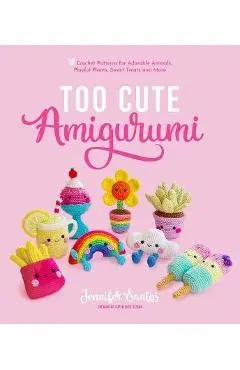 Too Cute Amigurumi: 30 Crochet Patterns for Adorable Animals, Playful Plants, Sweet Treats and More - Jennifer Santos
