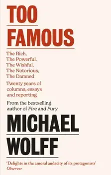 Too Famous. The Rich, The Powerful, The Wishful, The Damned, The Notorious - Twenty Years of Columns, Essays and Reporting, Paperback/Michael Wolff