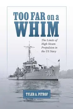 Too Far on a Whim. The Limits of High-Steam Propulsion in the US Navy, Paperback/Tyler A. Pitrof