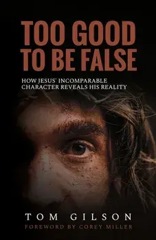 Too Good to Be False: How Jesus' Incomparable Character Reveals His Reality, Paperback/Tom Gilson
