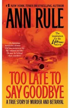 Too Late to Say Goodbye: A True Story of Murder and Betrayal - Ann Rule
