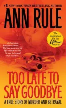 Too Late to Say Goodbye: A True Story of Murder and Betrayal/Ann Rule