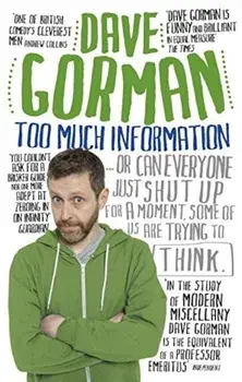 Too Much Information: Or: Can Everyone Just Shut Up for a Moment, Some of Us Are Trying to Think/Dave Gorman