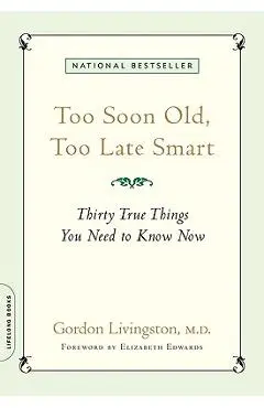 Too Soon Old, Too Late Smart: Thirty True Things You Need to Know Now - Gordon Livingston
