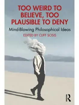 Too Weird to Believe, Too Plausible to Deny. Mind-Blowing Philosophical Ideas, Paperback/***