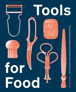 Tools for Food. The Objects that Influence How and What We Eat, Hardback/Corinne Mynatt