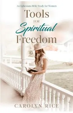 Tools for Spiritual Freedom: An Ephesians Bible Study - Carolyn Rice