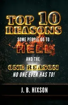 Top 10 Reasons Why Some People Go to Hell: And the One Reason No One Ever Has to!, Paperback/J. B. Hixson