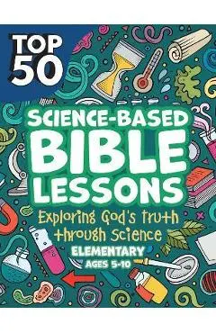 Top 50 Science-Based Bible Lessons: Exploring God's Truth Through Science, Ages 5-10 - Rose Publishing