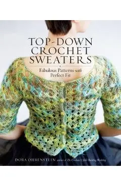 Top-Down Crochet Sweaters: Fabulous Patterns with Perfect Fit - Dora Ohrenstein