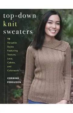 Top-Down Knit Sweaters: 16 Versatile Styles Featuring Texture, Lace, Cables, and Colorwork - Corrina Ferguson