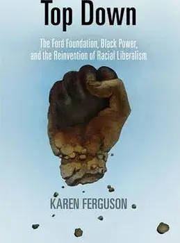Top Down: The Ford Foundation, Black Power, and the Reinvention of Racial Liberalism, Hardcover/Karen Ferguson