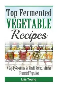 Top Fermented Vegetable Recipes: A Step-by-Step Guide for Kimchi, Krauts, and Ot, Paperback/Lisa Young