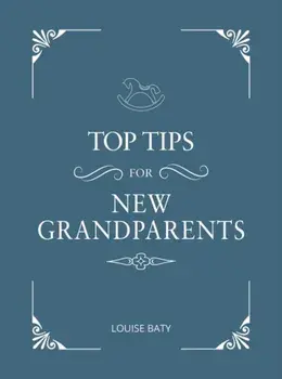 Top Tips for New Grandparents. Practical Advice for First-Time Grandparents, Hardback/Louise Baty