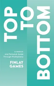 Top to Bottom: A Memoir and Personal Guide Through Phalloplasty, Paperback/Finlay Games