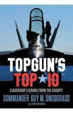 Topgun's Top 10: Leadership Lessons from the Cockpit - Guy M. Snodgrass