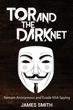 Tor and the Dark Net: Remain Anonymous and Evade Nsa Spying, Paperback/James Smith