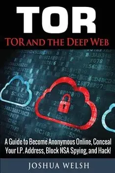 Tor: Tor and the Deep Web: A Guide to Become Anonymous Online, Conceal Your IP Address, Block NSA Spying and Hack!, Paperback/Joshua Welsh