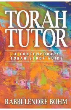 Torah Tutor: A Contemporary Torah Study Guide - Rabbi Lenore Bohm