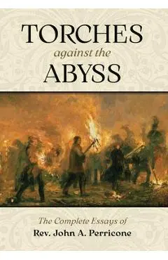 Torches Against the Abyss: The Complete Essays of Rev. John A. Perricone - John A. Perricone