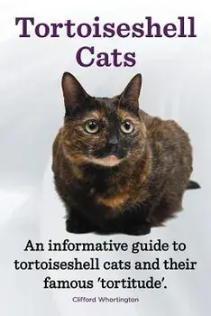 Tortoiseshell Cats. an Informative Guide to Tortoiseshell Cats and Their Famous 'tortitude'., Paperback/Clifford Whortington
