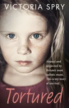Tortured: Abused and Neglected by Britain's Most Sadistic Mum. This Is My Story of Survival., Paperback/Victoria Spry