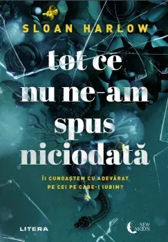 Tot ce nu ne-am spus niciodata. Ii cunoastem cu adevarat pe cei pe care-I iubim?/Sloan Harlow