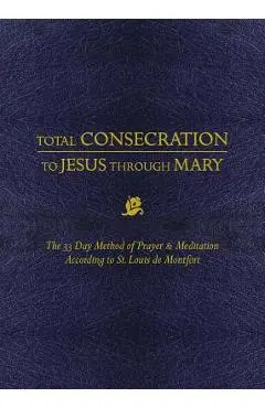 Total Consecration to Jesus Thru Mary: The 33 Day Method of Prayer & Meditation According to St. Louis de Montfort - Louis De Montfort