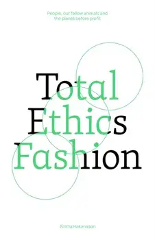 Total Ethics Fashion. People, our fellow animals and the planet before profit, Paperback/Emma Hakansson