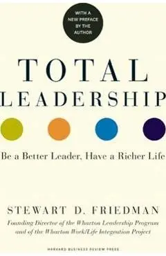 Total Leadership: Be a Better Leader, Have a Richer Life (with New Preface) - Stewart D. Friedman