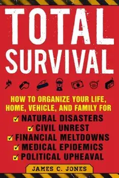 Total Survival: How to Organize Your Life, Home, Vehicle, and Family for Natural Disasters, Civil Unrest, Financial Meltdowns, Medical, Paperback/James C. Jones