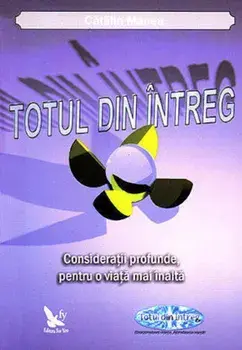 Totul din intreg. Consideratii profunde pentru o viata mai inalta/Catalin Manea