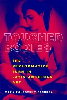 Touched Bodies: The Performative Turn in Latin American Art, Paperback/Mara Polgovsky Ezcurra