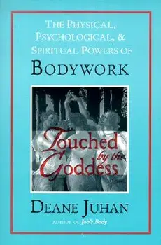 Touched by the Goddess: The Physical, Psychological, & Spiritual Powers of Bodywork, Paperback/Deane Juhan