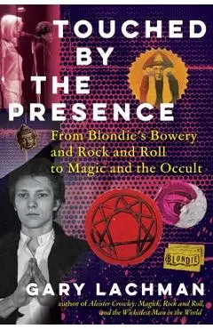 Touched by the Presence: From Blondie's Bowery and Rock and Roll to Magic and the Occult - Gary Lachman