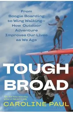 Tough Broad: From Boogie Boarding to Wing Walking--How Outdoor Adventure Improves Our Lives as We Age - Caroline Paul