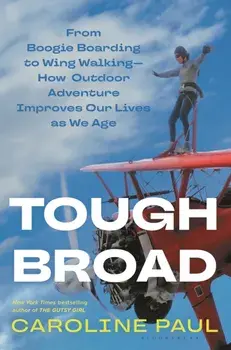 Tough Broad. From Boogie Boarding to Wing Walking—How Outdoor Adventure Improves Our Lives as We Age, Hardback/Caroline Paul