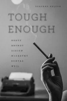 Tough Enough: Arbus, Arendt, Didion, McCarthy, Sontag, Weil, Paperback/Deborah Nelson