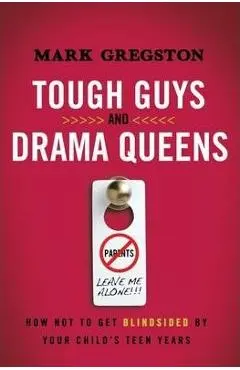Tough Guys and Drama Queens: How Not to Get Blindsided by Your Child's Teen Years - Mark Gregston