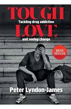 Tough Love: The Answer to Tackling Drug Addiction & Seeing Change - Peter Lyndon-james