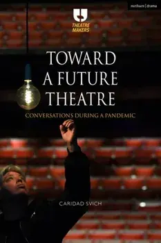 Toward a Future Theatre. Conversations during a Pandemic, Paperback/Caridad Svich
