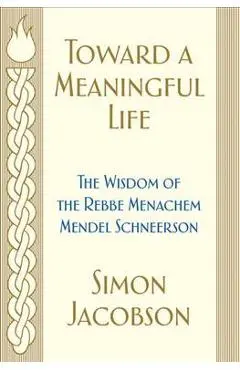 Toward a Meaningful Life: The Wisdom of the Rebbe Menachem Mendel Schneerson - Simon Jacobson
